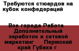 Требуются стюардов на кубок конфедерацийFIFA. - Все города Работа » Дополнительный заработок и сетевой маркетинг   . Пермский край,Губаха г.